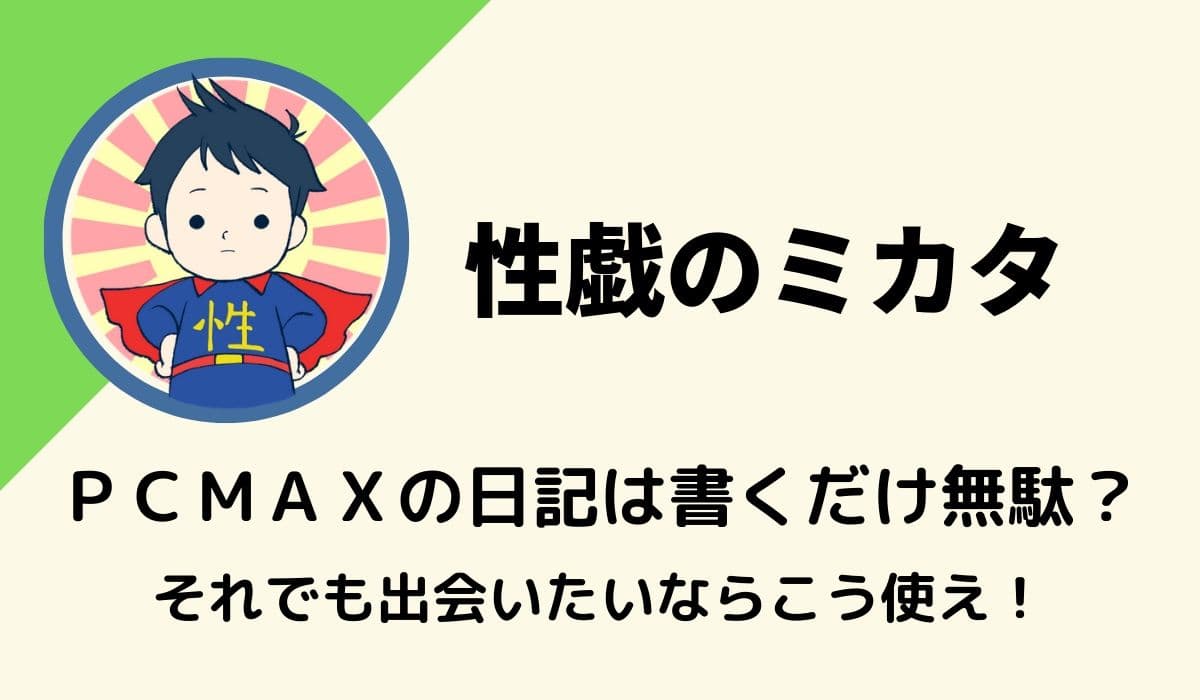 ＰＣＭＡＸの日記は書くだけ無駄？それでも出会いたいならこう使え！ | 性戯のミカタ